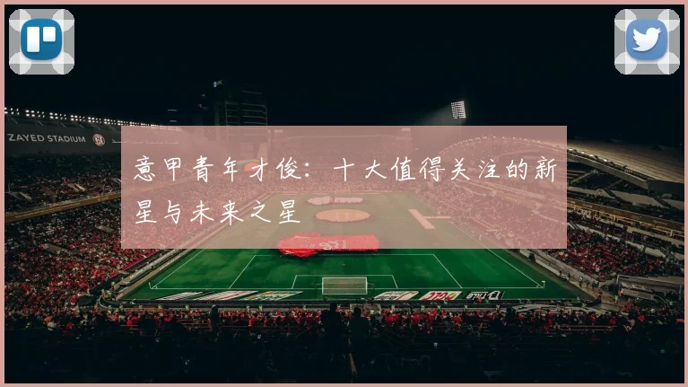 意甲青年才俊:十大值得关注的新星与未来之星