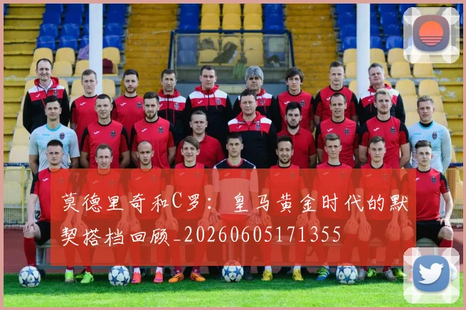 莫德里奇和C罗:皇马黄金时代的默契搭档回顾_20260605171355