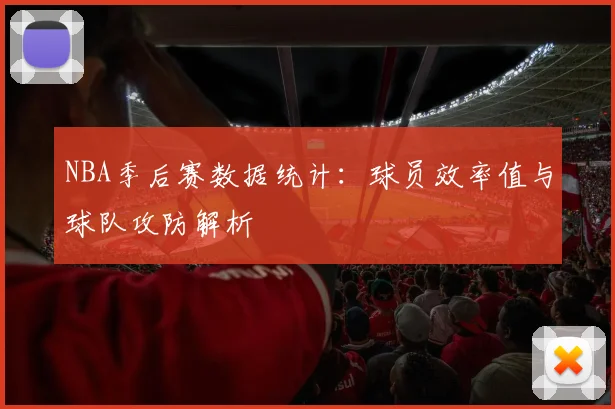 NBA季后赛数据统计:球员效率值与球队攻防解析