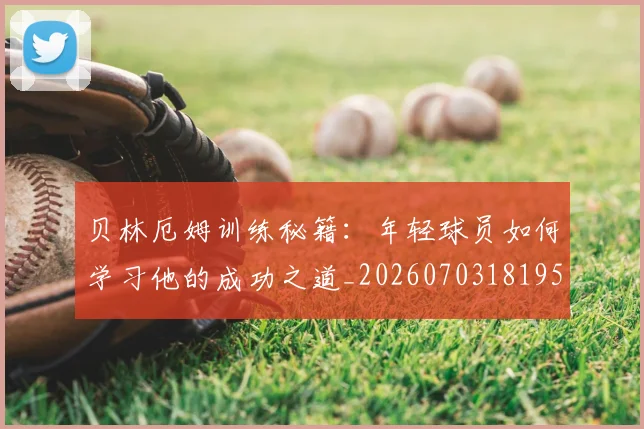 贝林厄姆训练秘籍:年轻球员如何学习他的成功之道_20260703181959