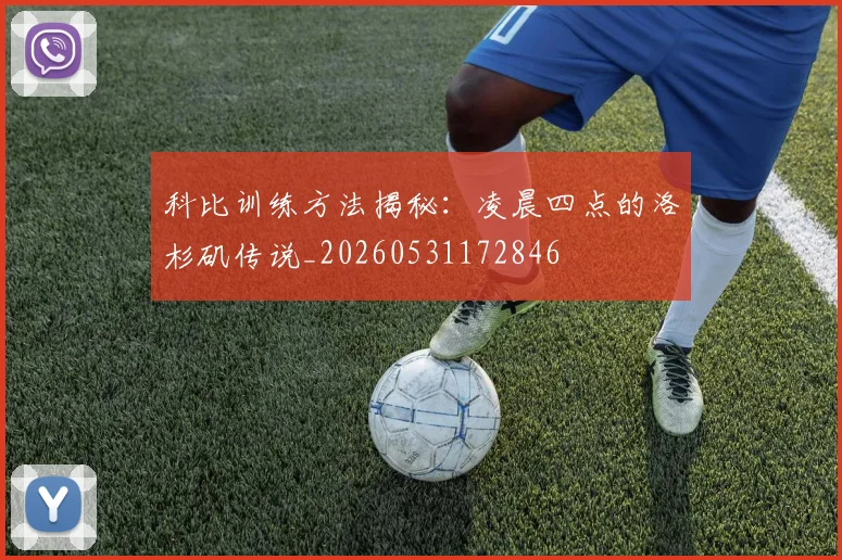 科比训练方法揭秘：凌晨四点的洛杉矶传说_20260531172846
