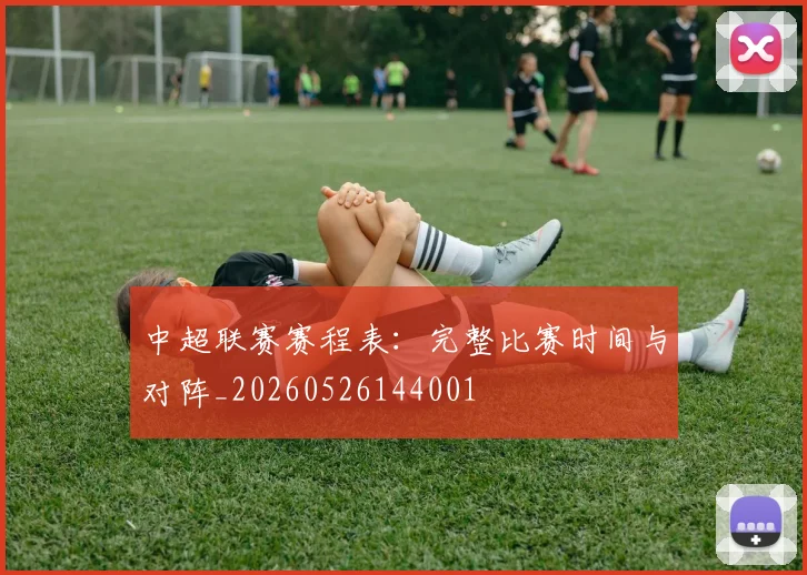中超联赛赛程表：完整比赛时间与对阵_20260526144001