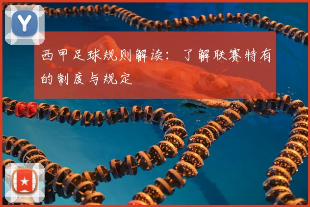 西甲足球规则解读:了解联赛特有的制度与规定