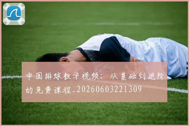 中国排球教学视频：从基础到进阶的免费课程_20260603221309