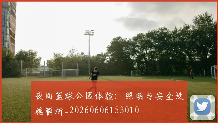 夜间篮球公园体验:照明与安全设施解析_20260606153010