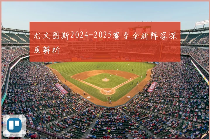 尤文图斯2024-2025赛季全新阵容深度解析