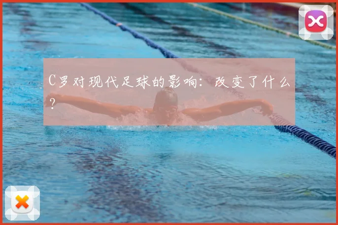 C罗对现代足球的影响：改变了什么？