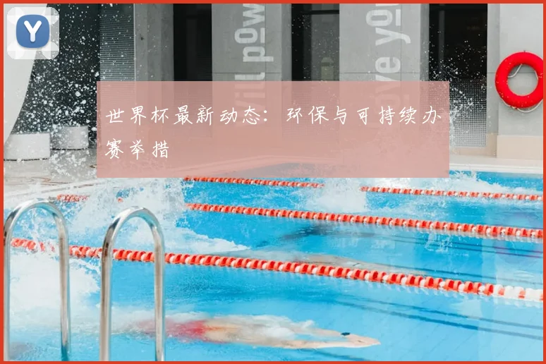 世界杯最新动态:环保与可持续办赛举措