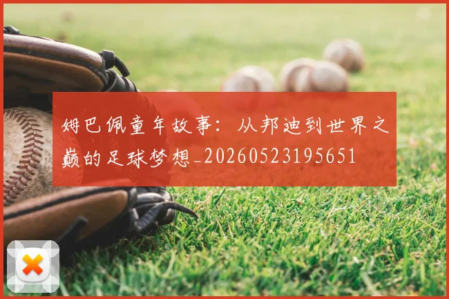 姆巴佩童年故事：从邦迪到世界之巅的足球梦想_20260523195651