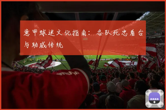 意甲球迷文化指南：各队死忠看台与助威传统