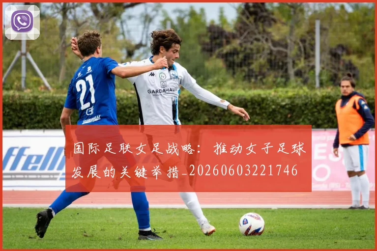 国际足联女足战略:推动女子足球发展的关键举措_20260603221746