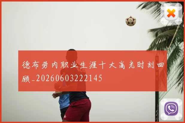德布劳内职业生涯十大高光时刻回顾_20260603222145