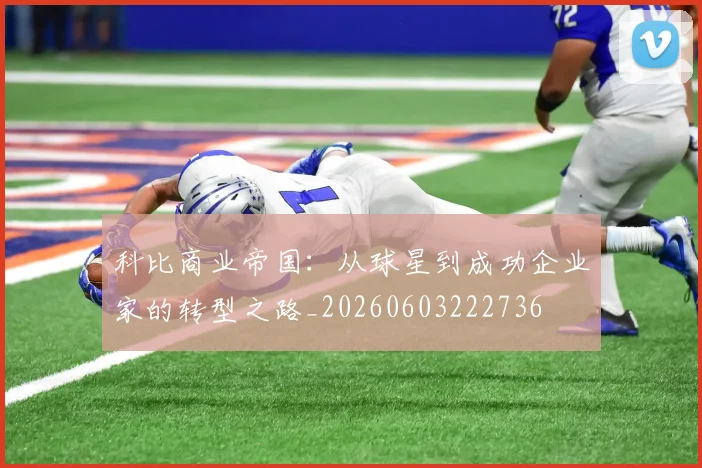 科比商业帝国：从球星到成功企业家的转型之路_20260603222736