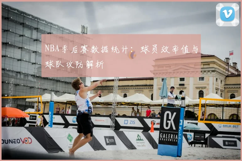 NBA季后赛数据统计：球员效率值与球队攻防解析