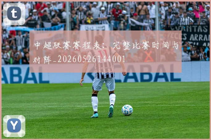 中超联赛赛程表:完整比赛时间与对阵_20260526144001