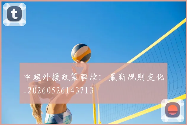 中超外援政策解读:最新规则变化_20260526143713