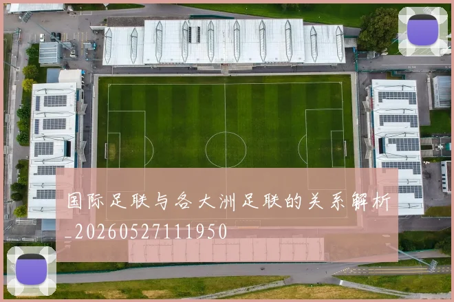 国际足联与各大洲足联的关系解析_20260527111950