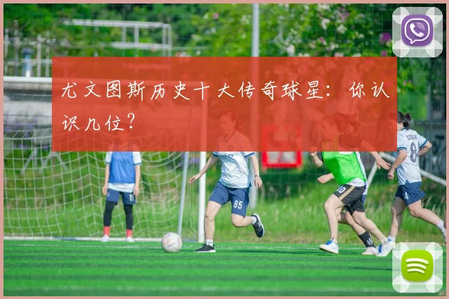 尤文图斯历史十大传奇球星：你认识几位？