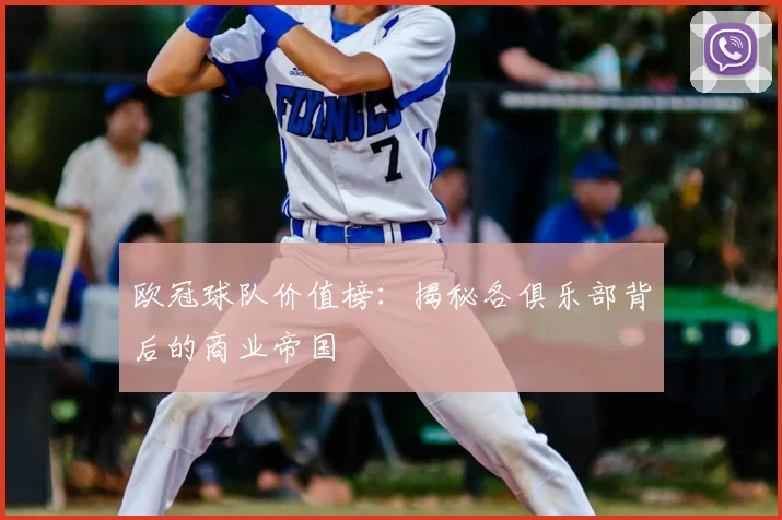 欧冠球队价值榜：揭秘各俱乐部背后的商业帝国