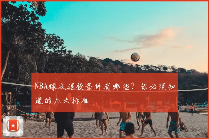 NBA球衣退役条件有哪些?你必须知道的几大标准