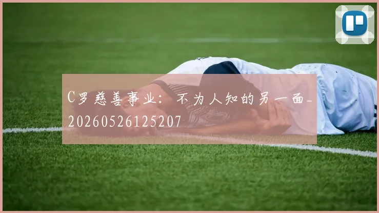 C罗慈善事业:不为人知的另一面_20260526125207