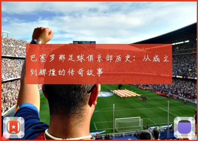 巴塞罗那足球俱乐部历史：从成立到辉煌的传奇故事