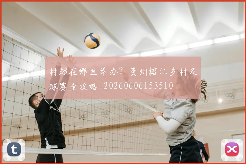 村超在哪里举办？贵州榕江乡村足球赛全攻略_20260606153510