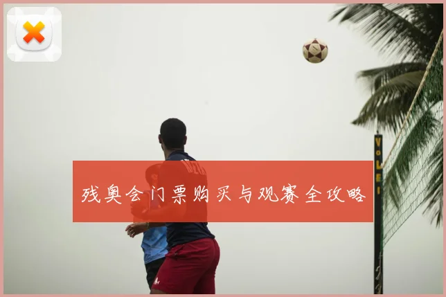 残奥会门票购买与观赛全攻略