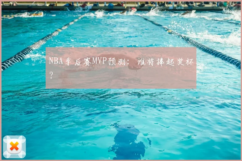 NBA季后赛MVP预测：谁将捧起奖杯？