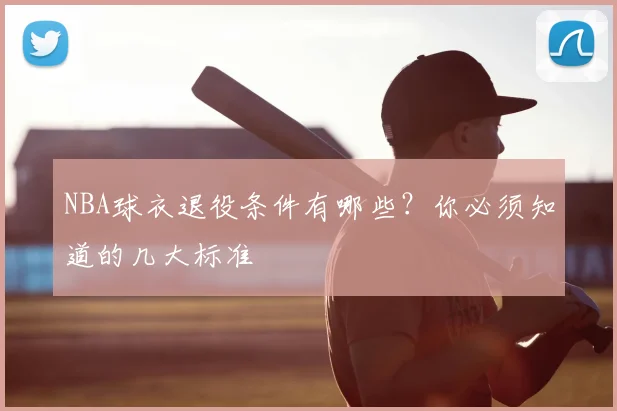 NBA球衣退役条件有哪些？你必须知道的几大标准