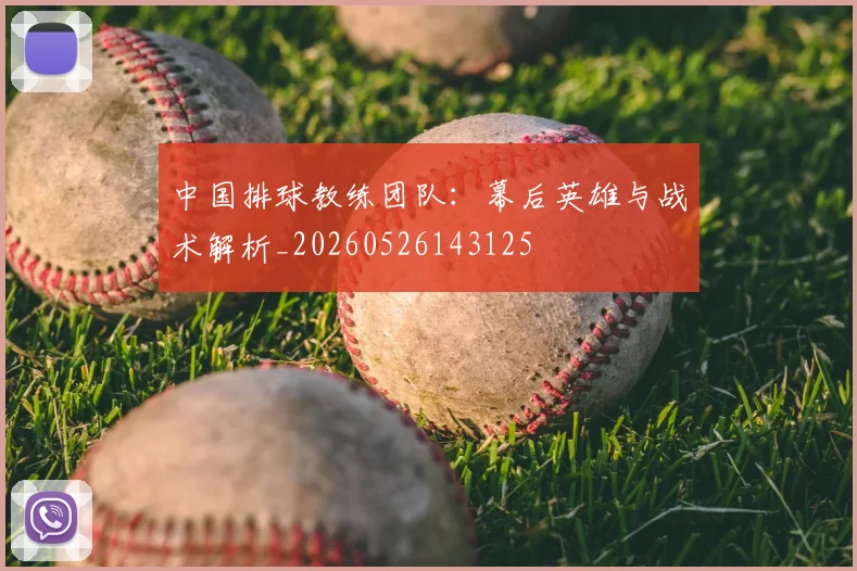 中国排球教练团队：幕后英雄与战术解析_20260526143125