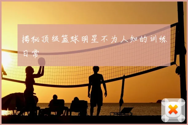 揭秘顶级篮球明星不为人知的训练日常