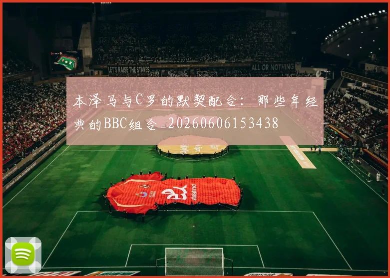 本泽马与C罗的默契配合：那些年经典的BBC组合_20260606153438