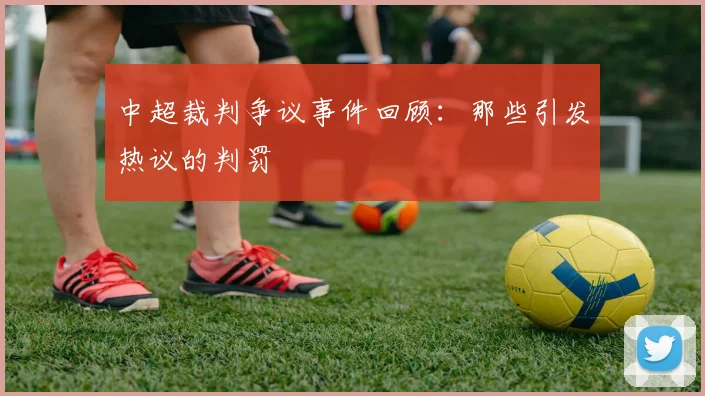 中超裁判争议事件回顾：那些引发热议的判罚