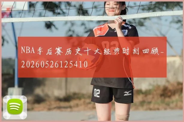 NBA季后赛历史十大经典时刻回顾_20260526125410