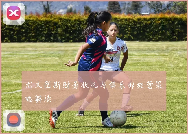 尤文图斯财务状况与俱乐部经营策略解读