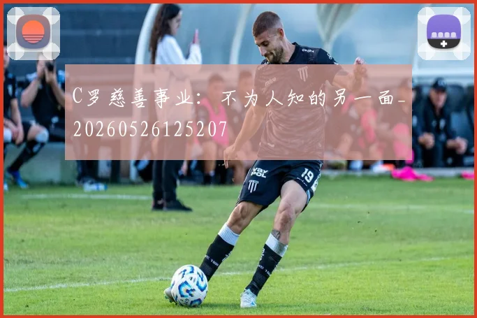 C罗慈善事业：不为人知的另一面_20260526125207