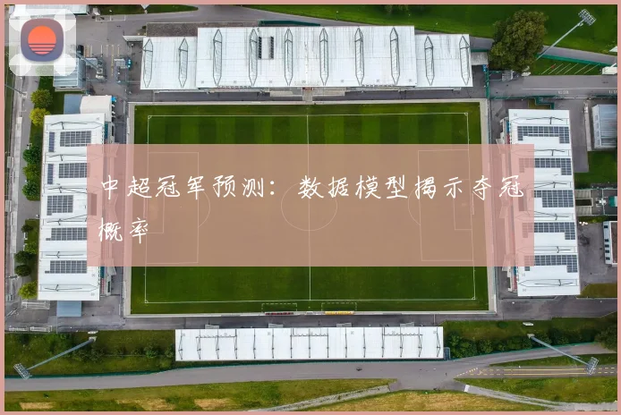 中超冠军预测：数据模型揭示夺冠概率