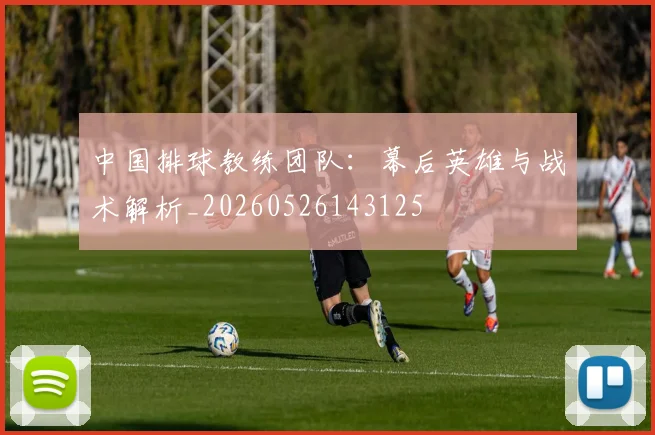 中国排球教练团队:幕后英雄与战术解析_20260526143125