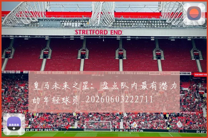 皇马未来之星：盘点队内最有潜力的年轻球员_20260603222711